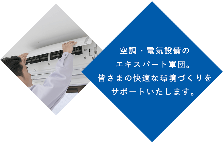 空調・電気設備のエキスパート軍団。皆さまの快適な環境づくりをサポートいたします。